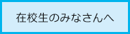 在校生のみなさんへ