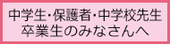 中学生・保護者・中学校先生・卒業生のみなさんへ