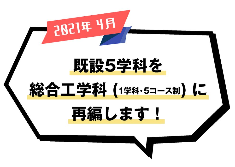 2021年4月、既設5学科を総合工学科 (1学科制) に再編します！